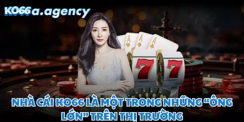 Nhà cái KO66 là một trong những “ông lớn” trên thị trường